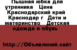 Пышная юбка для утренника › Цена ­ 500 - Краснодарский край, Краснодар г. Дети и материнство » Детская одежда и обувь   